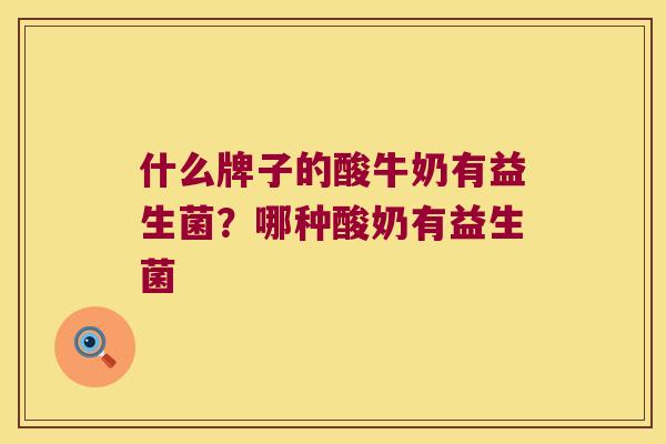 什么牌子的酸牛奶有益生菌？哪种酸奶有益生菌