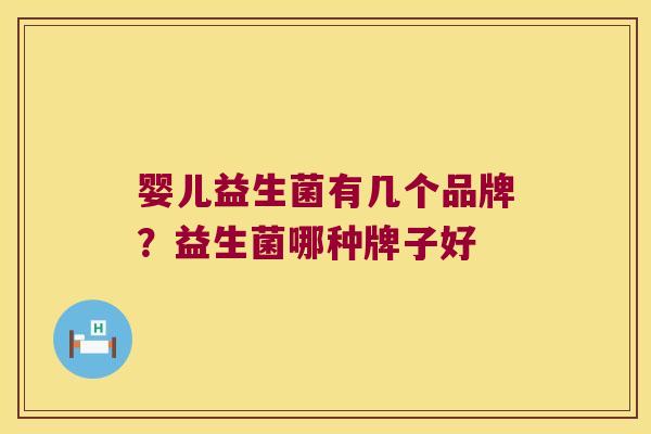 婴儿益生菌有几个品牌?益生菌哪种牌子好 婴儿益生菌有几个品牌?益生菌哪种牌子好