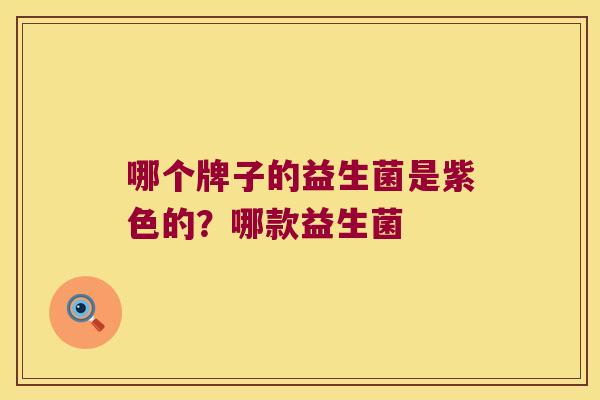 哪个牌子的益生菌是紫色的？哪款益生菌