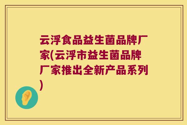 云浮食品益生菌品牌厂家(云浮市益生菌品牌厂家推出全新产品系列) 云浮食品益生菌品牌厂家(云浮市益生菌品牌厂家推出全新产品系列)