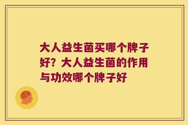 大人益生菌买哪个牌子好？大人益生菌的作用与功效哪个牌子好