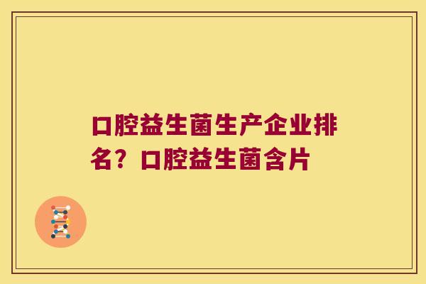 口腔益生菌生产企业排名？口腔益生菌含片