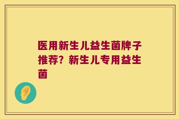 医用新生儿益生菌牌子推荐？新生儿专用益生菌