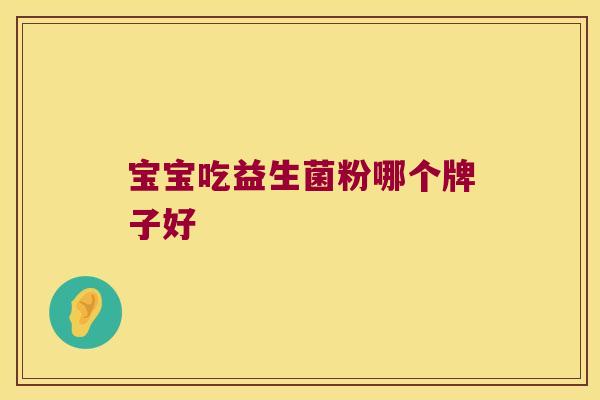 宝宝吃益生菌粉哪个牌子好 宝宝吃益生菌粉哪个牌子好