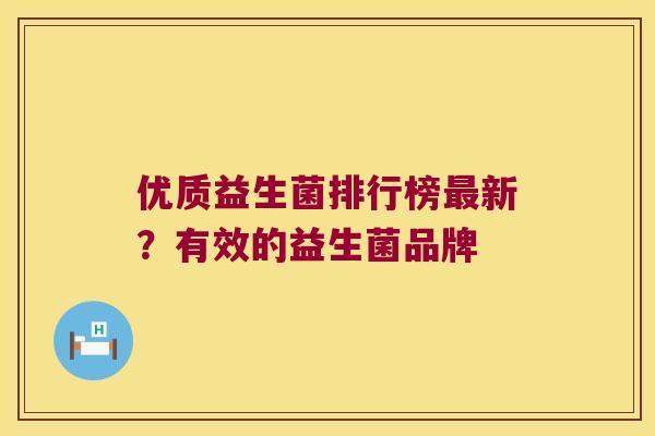 优质益生菌排行榜新?有效的益生菌品牌 优质益生菌排行榜新?有效的益生菌品牌