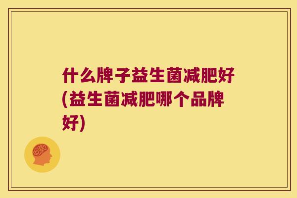 什么牌子益生菌减肥好(益生菌减肥哪个品牌好)