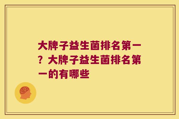 大牌子益生菌排名第一?大牌子益生菌排名第一的有哪些 大牌子益生菌排名第一?大牌子益生菌排名第一的有哪些