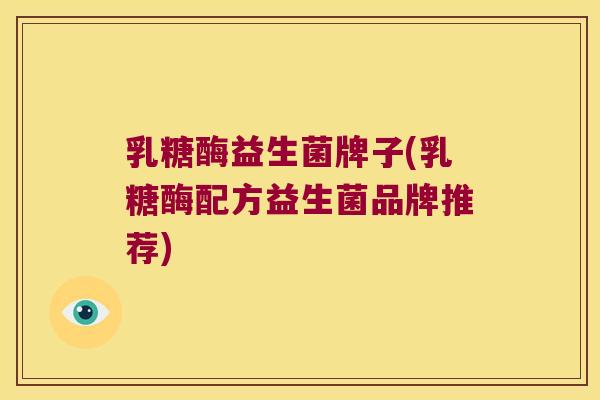 乳糖酶益生菌牌子(乳糖酶配方益生菌品牌推荐)