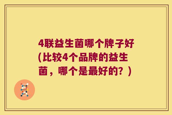4联益生菌哪个牌子好(比较4个品牌的益生菌，哪个是最好的？)