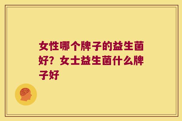 女性哪个牌子的益生菌好？女士益生菌什么牌子好