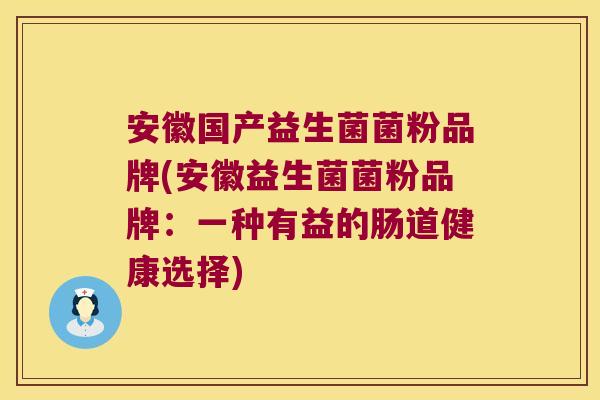 安徽国产益生菌菌粉品牌(安徽益生菌菌粉品牌：一种有益的肠道健康选择)