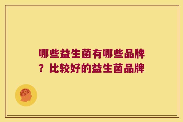 哪些益生菌有哪些品牌？比较好的益生菌品牌