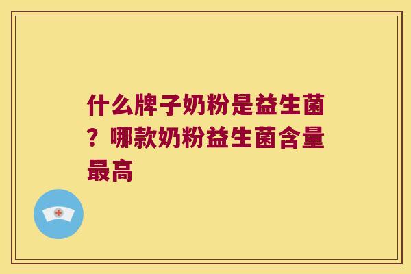 什么牌子奶粉是益生菌?哪款奶粉益生菌含量高 什么牌子奶粉是益生菌?哪款奶粉益生菌含量高