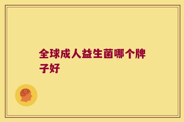 全球成人益生菌哪个牌子好 全球成人益生菌哪个牌子好