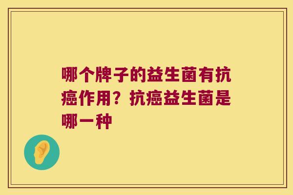哪个牌子的益生菌有抗癌作用？抗癌益生菌是哪一种