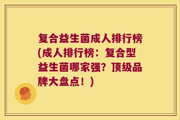 复合益生菌成人排行榜(成人排行榜：复合型益生菌哪家强？顶级品牌大盘点！)