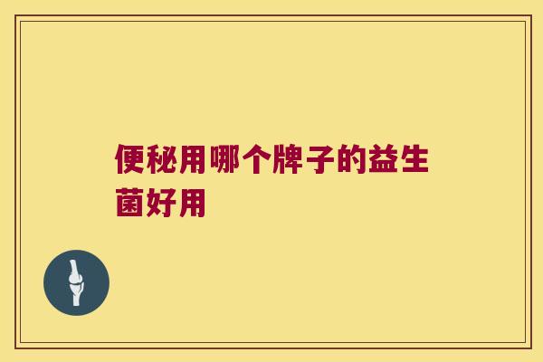 便秘用哪个牌子的益生菌好用