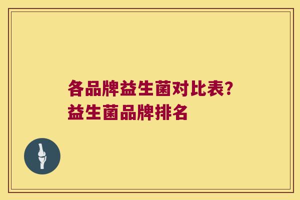 各品牌益生菌对比表？益生菌品牌排名