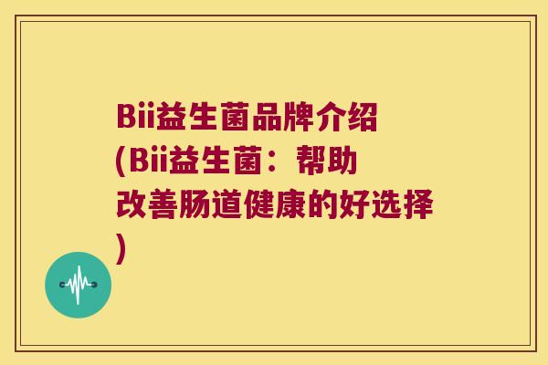 Bii益生菌品牌介绍(Bii益生菌：帮助改善肠道健康的好选择)
