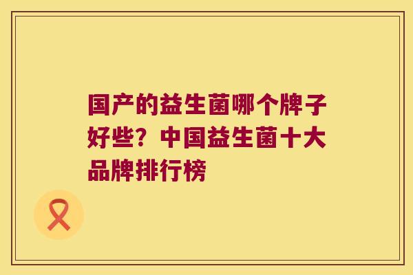 国产的益生菌哪个牌子好些？中国益生菌十大品牌排行榜