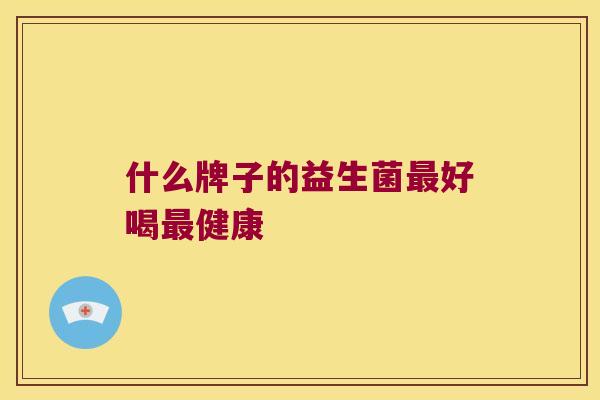 什么牌子的益生菌最好喝最健康