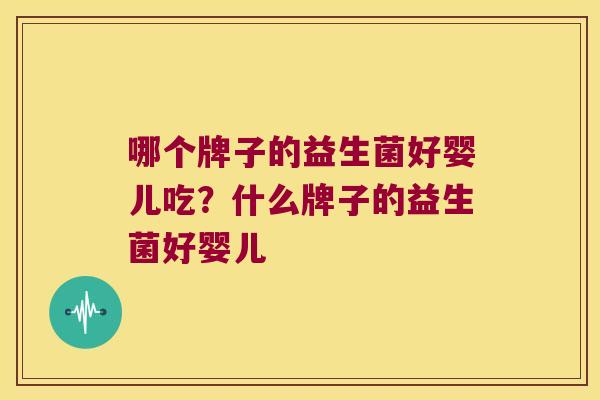 哪个牌子的益生菌好婴儿吃？什么牌子的益生菌好婴儿