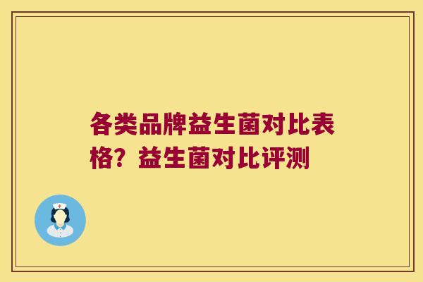各类品牌益生菌对比表格?益生菌对比评测 各类品牌益生菌对比表格?益生菌对比评测