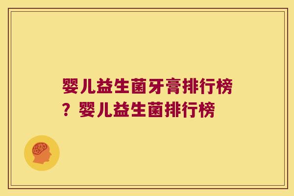 婴儿益生菌牙膏排行榜?婴儿益生菌排行榜 婴儿益生菌牙膏排行榜?婴儿益生菌排行榜