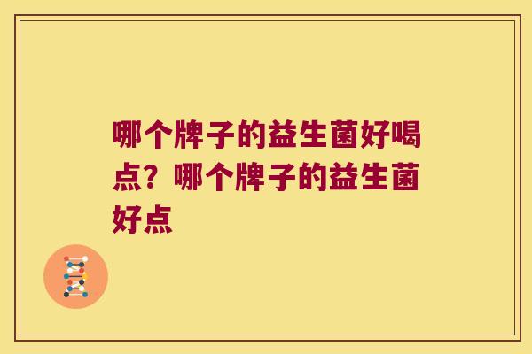 哪个牌子的益生菌好喝点？哪个牌子的益生菌好点