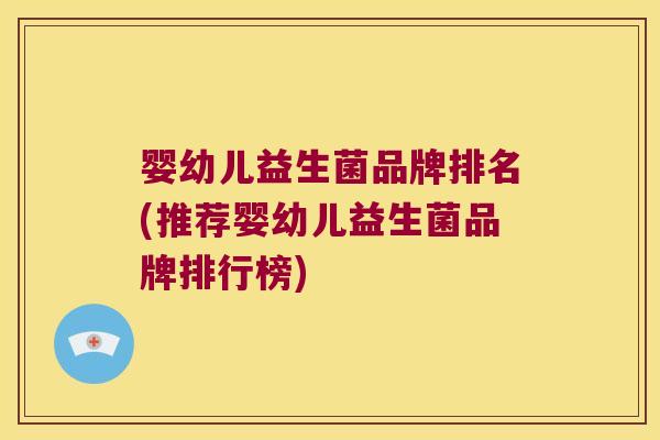 婴幼儿益生菌品牌排名(推荐婴幼儿益生菌品牌排行榜)