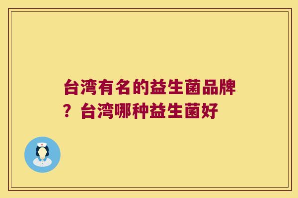 台湾有名的益生菌品牌？台湾哪种益生菌好