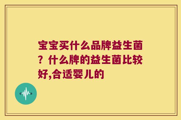 宝宝买什么品牌益生菌？什么牌的益生菌比较好,合适婴儿的