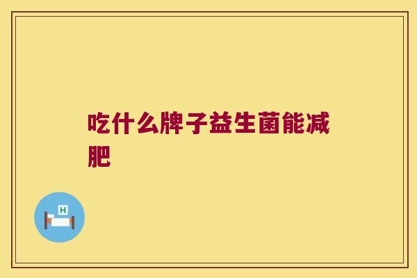 吃什么牌子益生菌能 吃什么牌子益生菌能