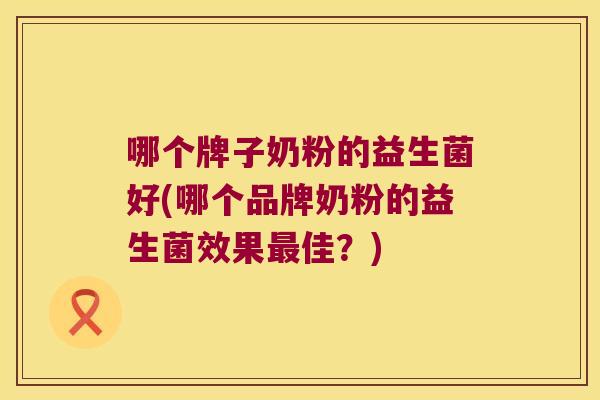 哪个牌子奶粉的益生菌好(哪个品牌奶粉的益生菌效果最佳？)
