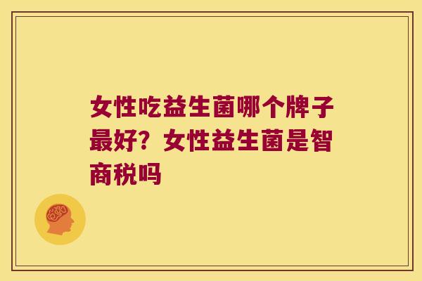 女性吃益生菌哪个牌子好？女性益生菌是智商税吗