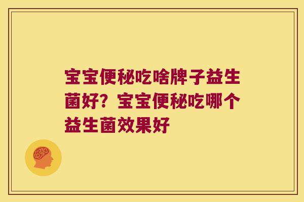 宝宝便秘吃啥牌子益生菌好？宝宝便秘吃哪个益生菌效果好