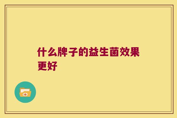 什么牌子的益生菌效果更好