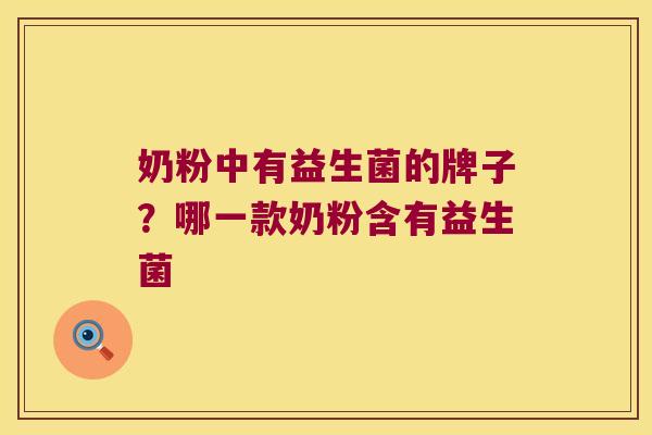 奶粉中有益生菌的牌子？哪一款奶粉含有益生菌