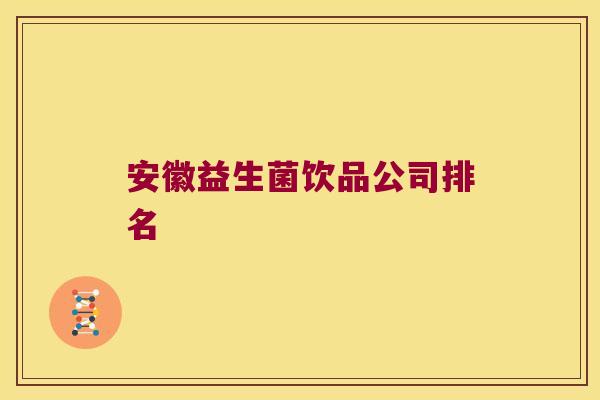 安徽益生菌饮品公司排名