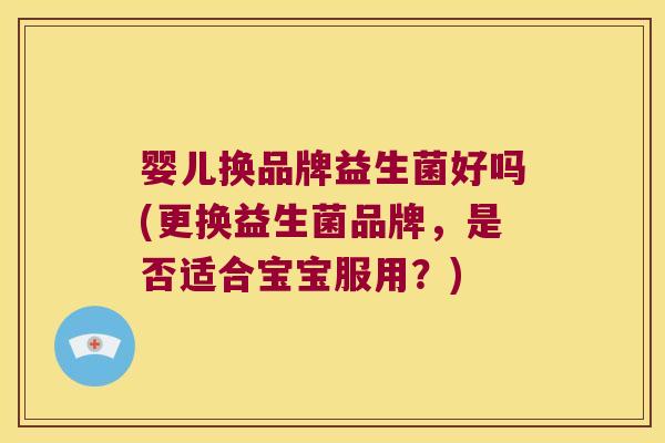 婴儿换品牌益生菌好吗(更换益生菌品牌，是否适合宝宝服用？)