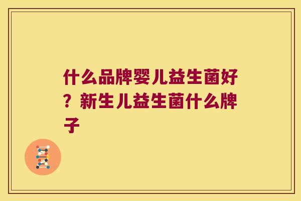 什么品牌婴儿益生菌好？新生儿益生菌什么牌子