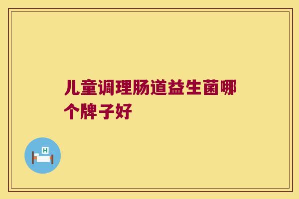 儿童调理肠道益生菌哪个牌子好