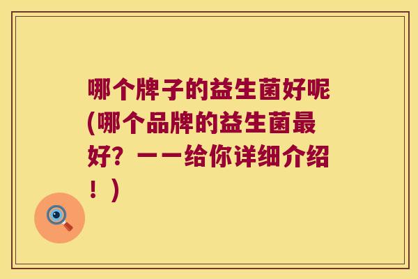 哪个牌子的益生菌好呢(哪个品牌的益生菌最好？一一给你详细介绍！)