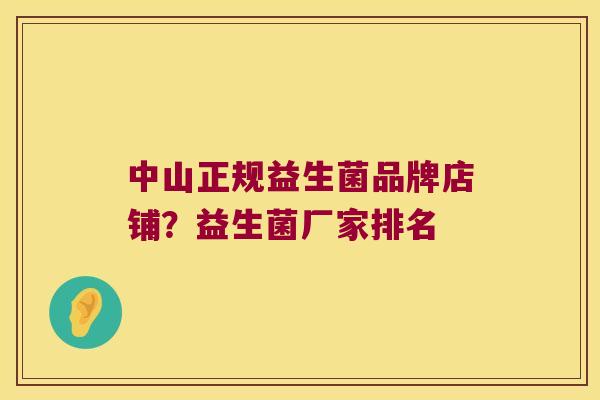 中山正规益生菌品牌店铺？益生菌厂家排名