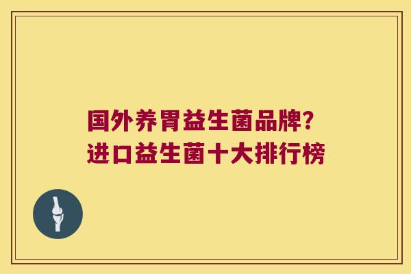 国外养胃益生菌品牌？进口益生菌十大排行榜