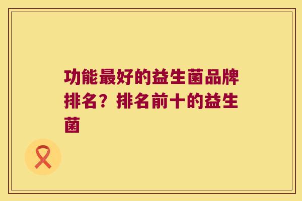 功能最好的益生菌品牌排名？排名前十的益生菌