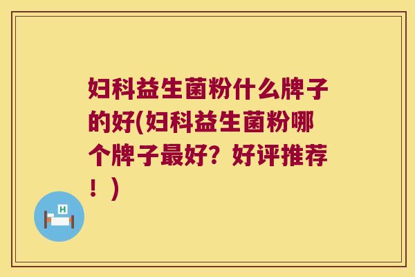 益生菌粉什么牌子的好(益生菌粉哪个牌子好？好评推荐！)