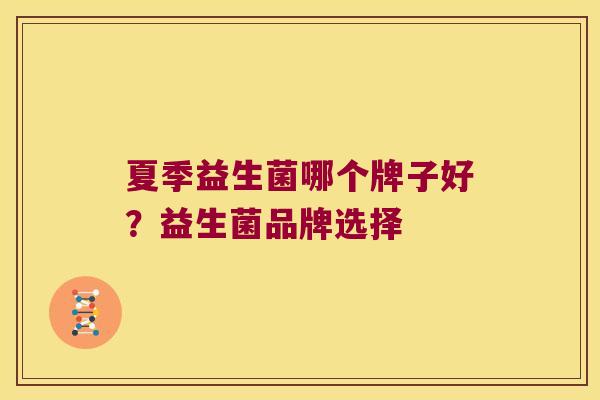 夏季益生菌哪个牌子好？益生菌品牌选择