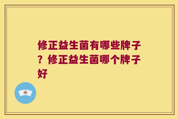 修正益生菌有哪些牌子？修正益生菌哪个牌子好