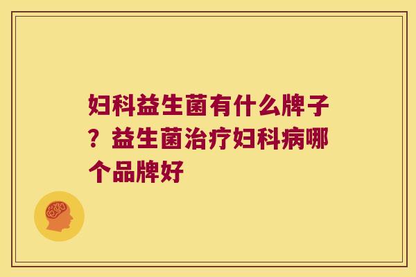 益生菌有什么牌子？益生菌哪个品牌好